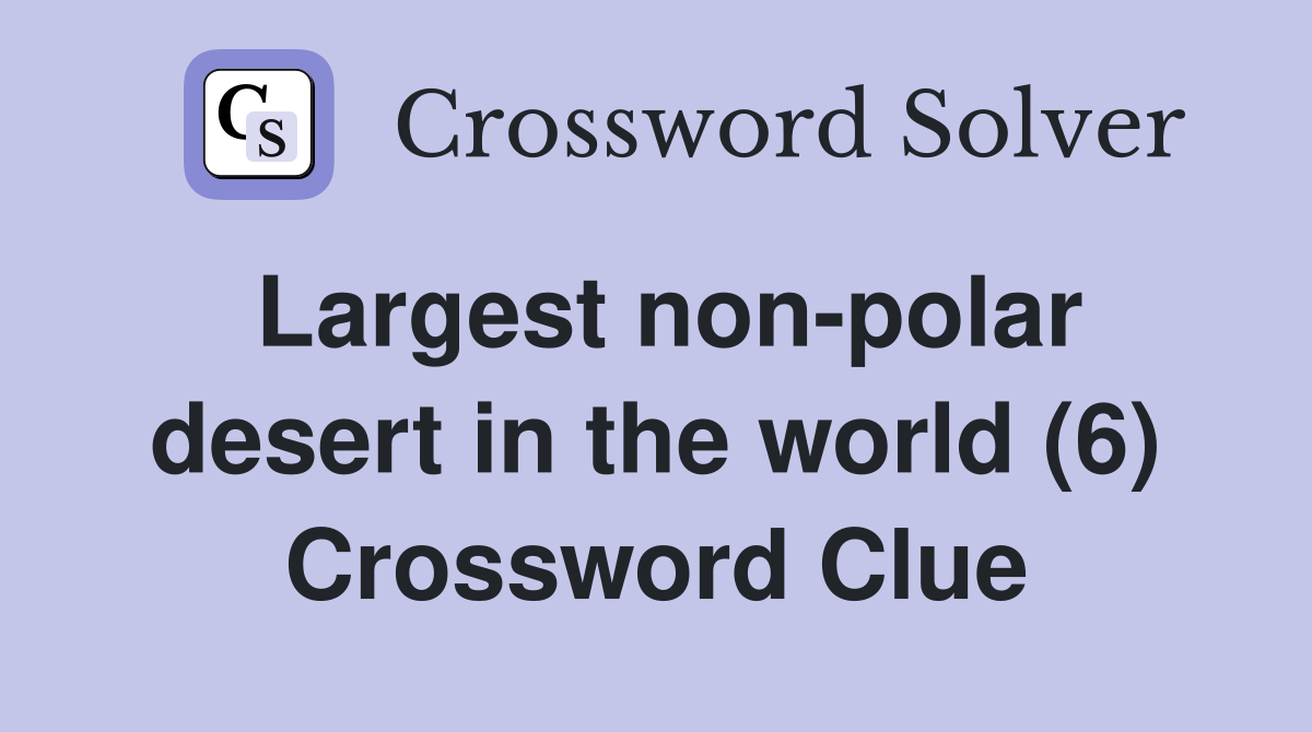 Largest non-polar desert in the world (6) Crossword Clue