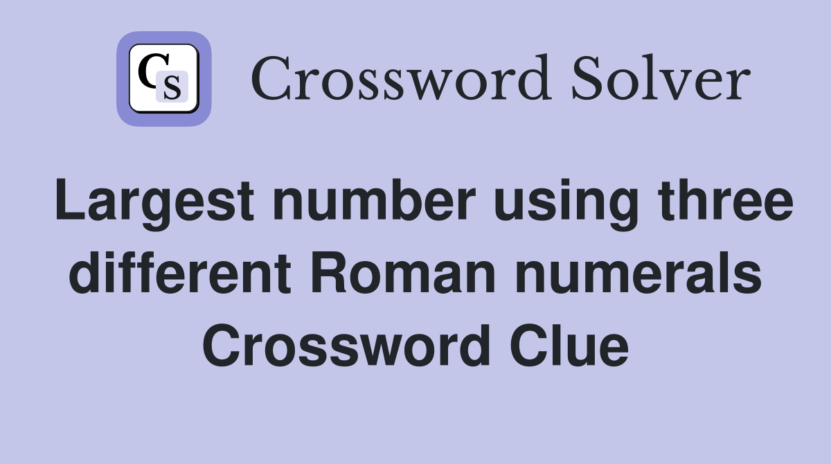 Largest number using three different Roman numerals Crossword Clue