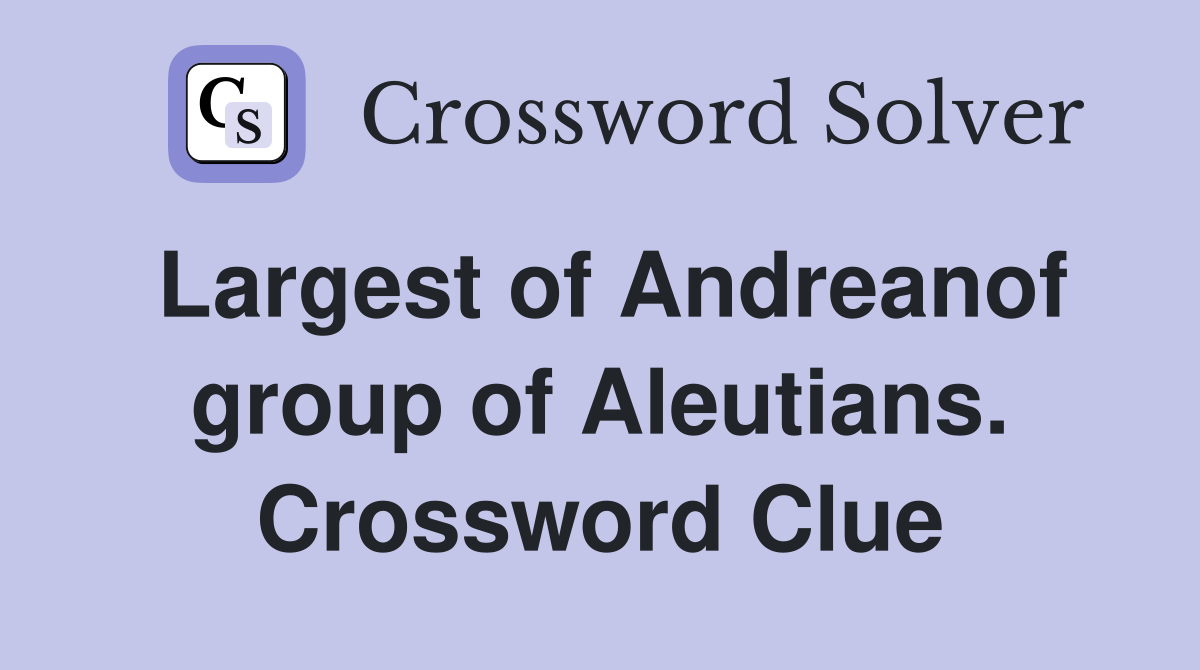 Largest of Andreanof group of Aleutians. Crossword Clue