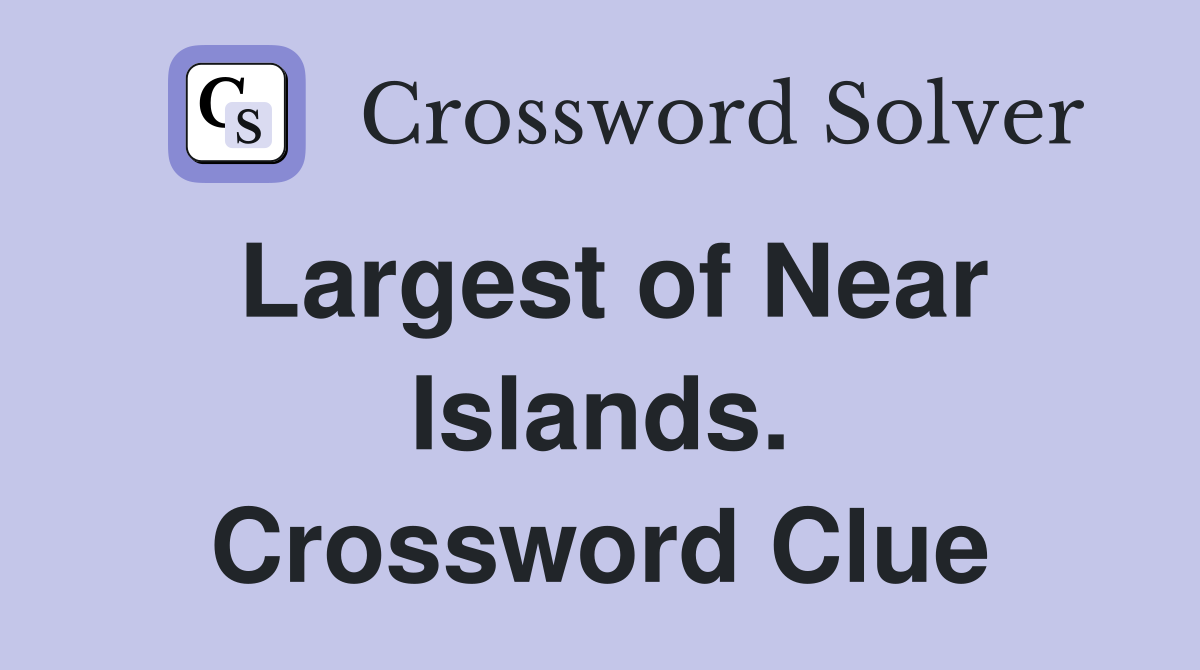 Largest of Near Islands. Crossword Clue