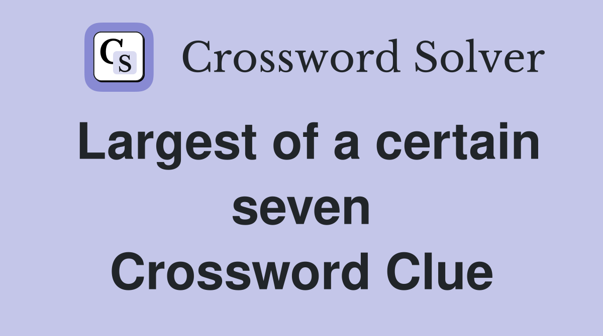 Largest of a certain seven Crossword Clue