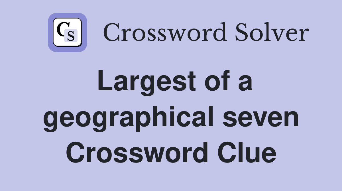 Largest of a geographical seven Crossword Clue