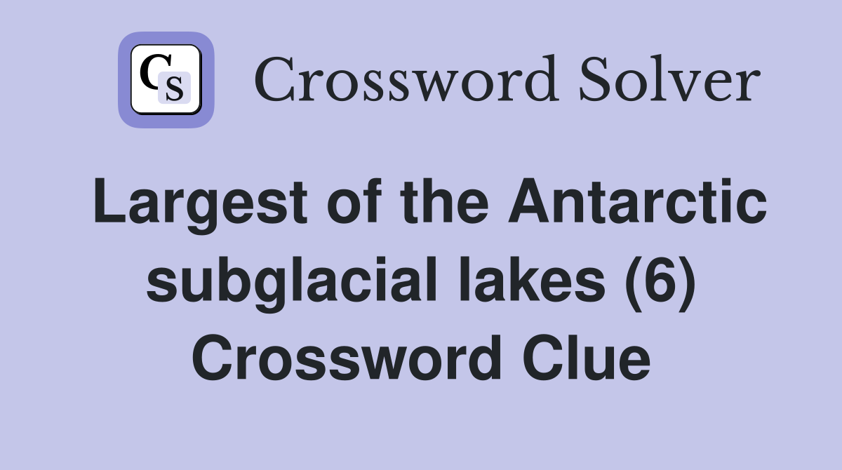Largest of the Antarctic subglacial lakes (6) Crossword Clue