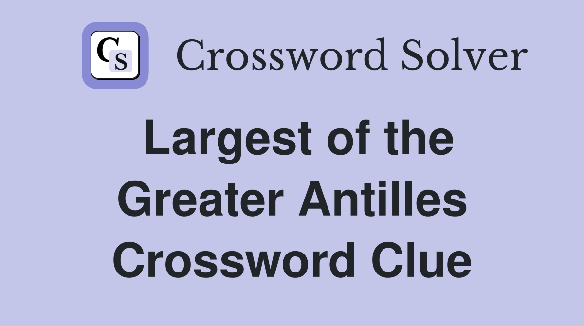 Largest of the Greater Antilles Crossword Clue