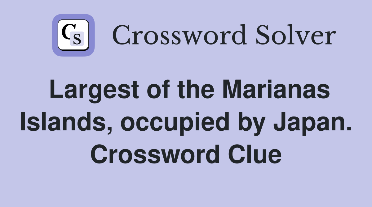 Largest of the Marianas Islands, occupied by Japan. Crossword Clue