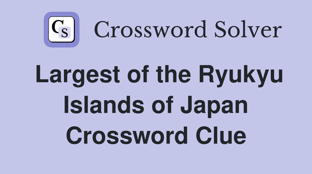 Largest of the Ryukyu Islands of Japan Crossword Clue