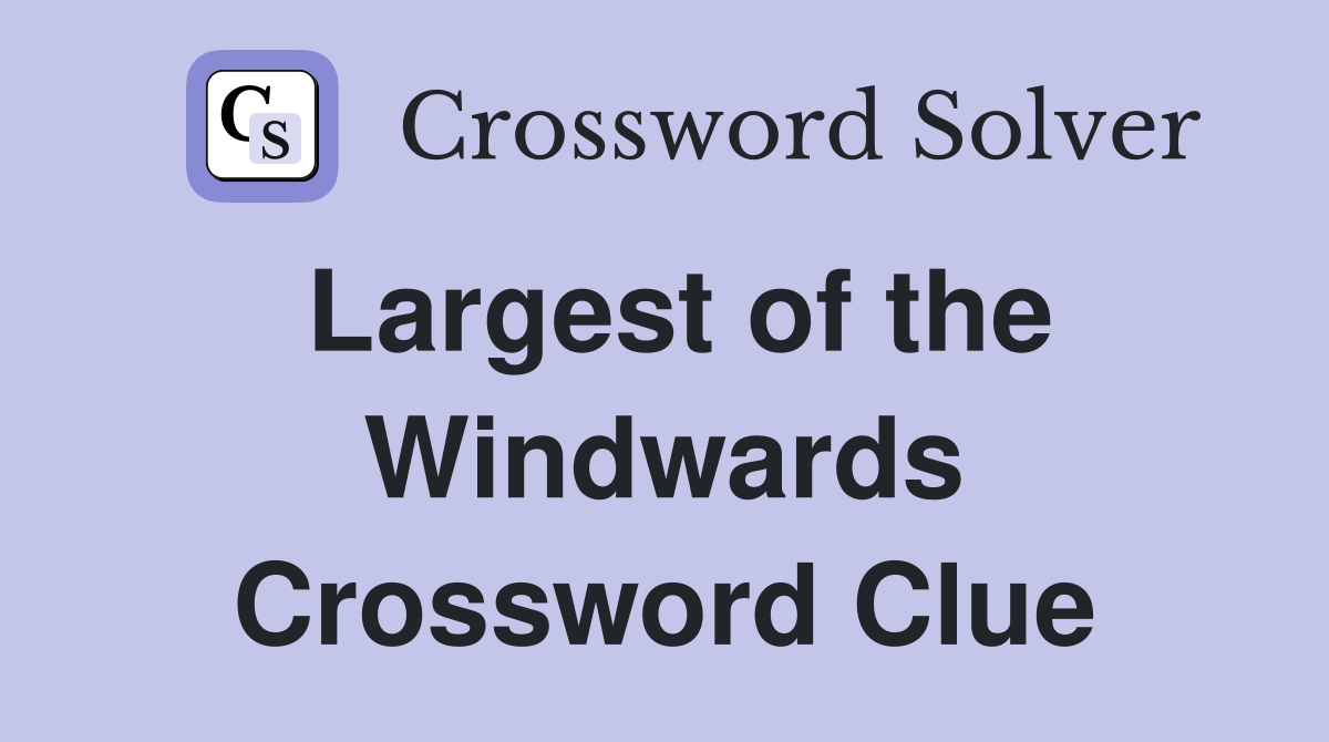 Largest of the Windwards Crossword Clue