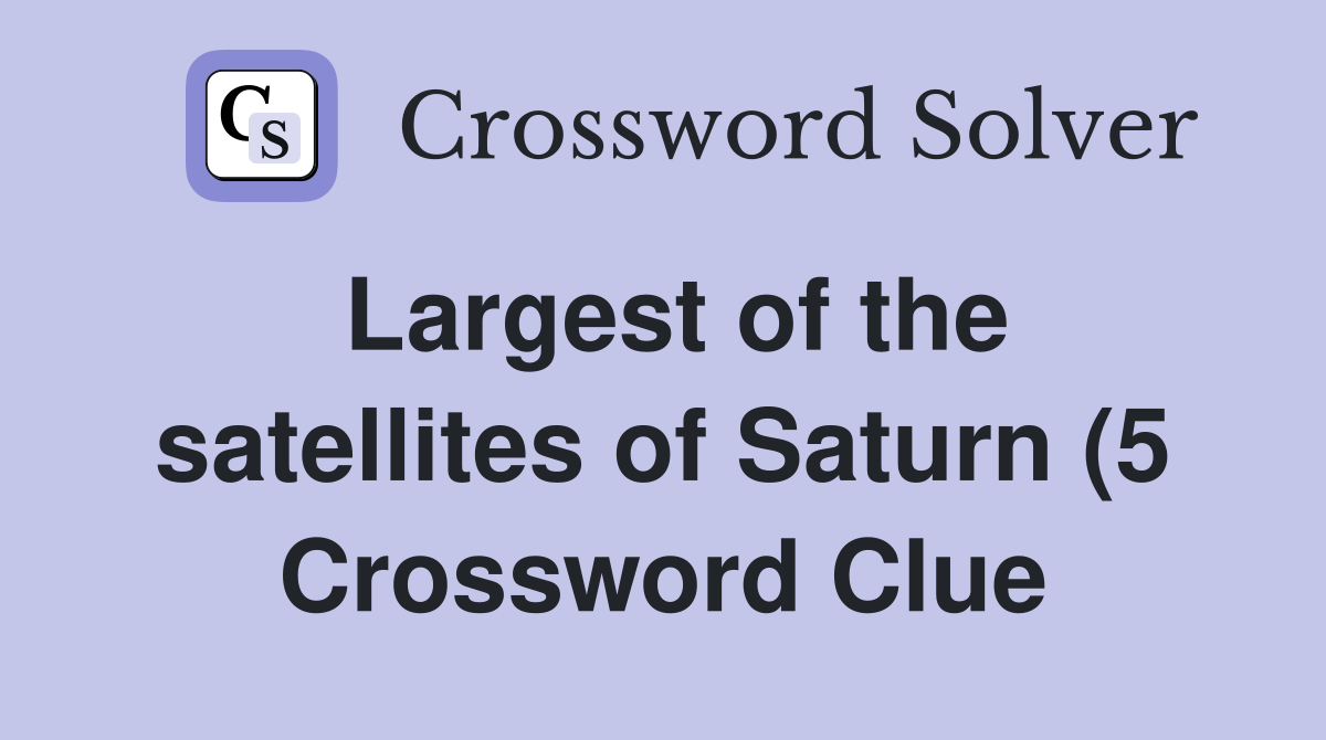 Largest of the satellites of Saturn (5) Crossword Clue Answers Largest of the satellites of Saturn (5) Crossword Clue Answers