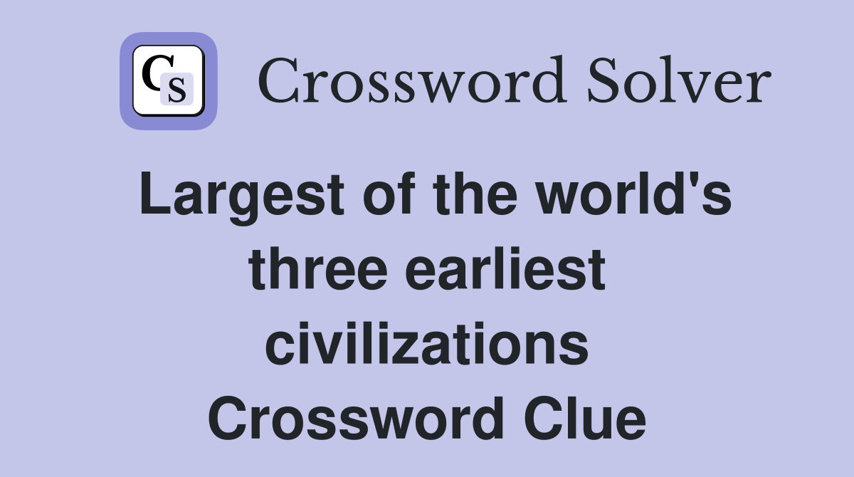 Largest of the world's three earliest civilizations Crossword Clue