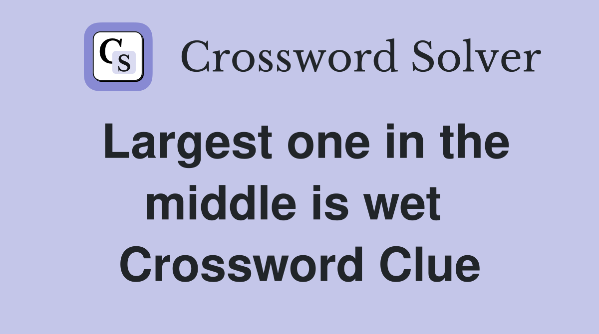 Largest one in the middle is wet  Crossword Clue
