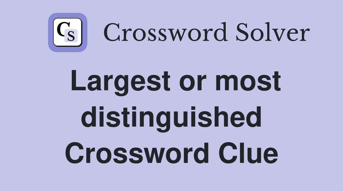 Largest or most distinguished Crossword Clue