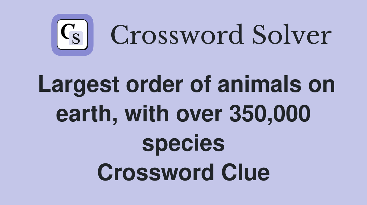 Largest order of animals on earth, with over 350,000 species Crossword Clue