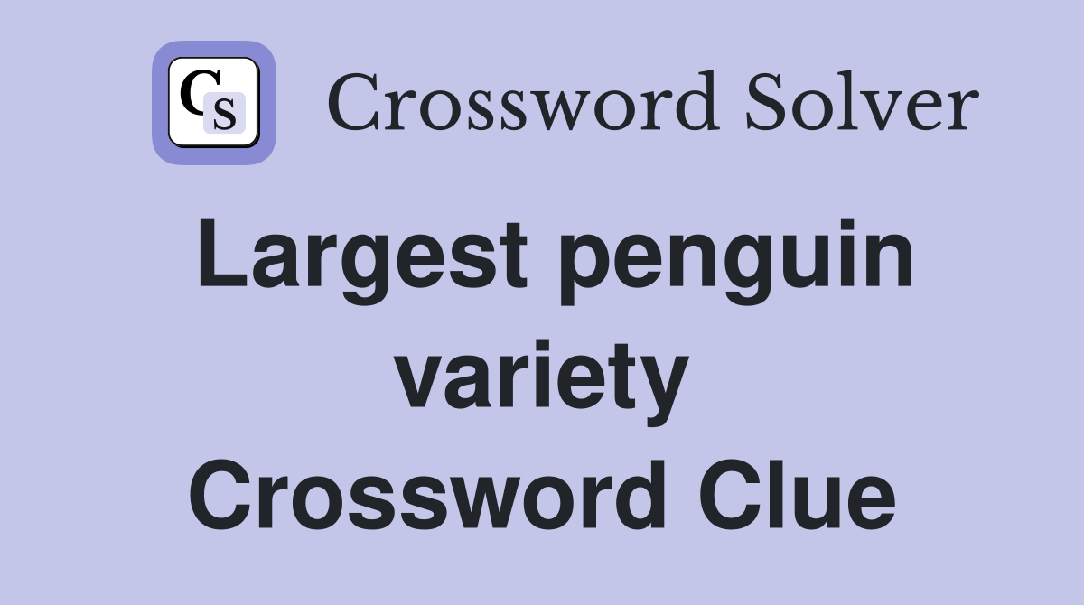 Largest penguin variety Crossword Clue
