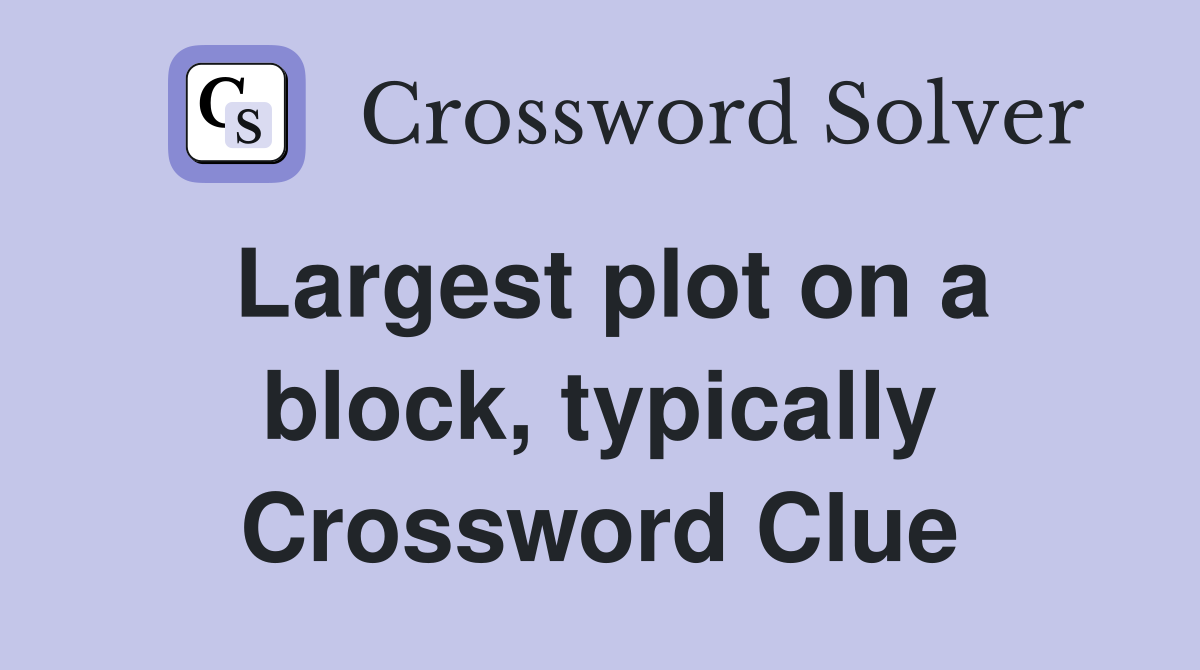 Largest plot on a block, typically Crossword Clue