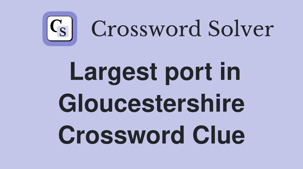 Largest port in Gloucestershire Crossword Clue