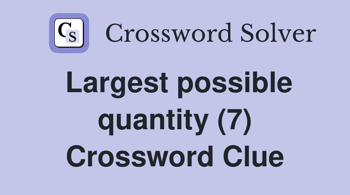 Largest possible quantity (7) Crossword Clue