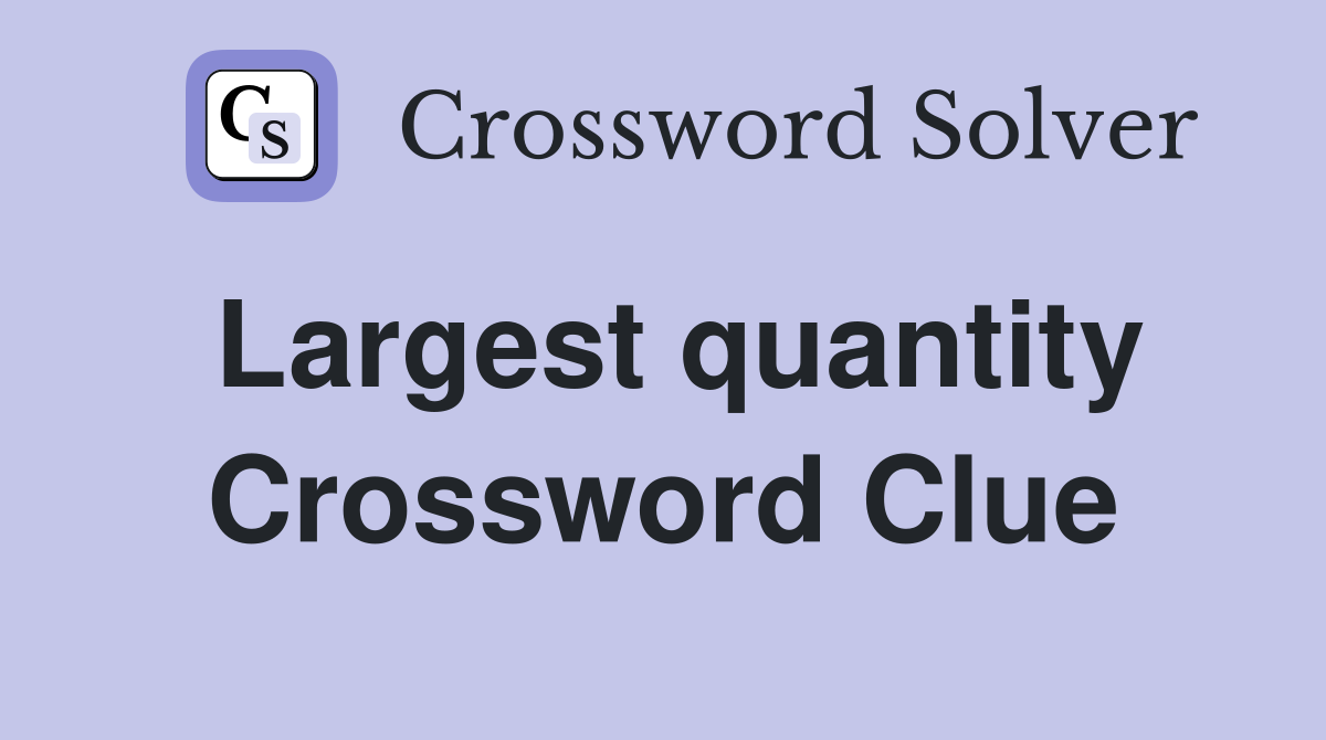 Largest quantity Crossword Clue