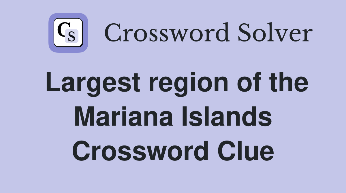 Largest region of the Mariana Islands Crossword Clue