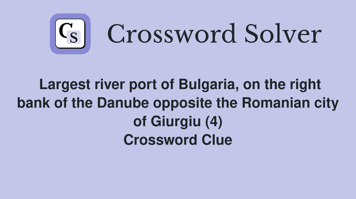 Largest river port of Bulgaria, on the right bank of the Danube opposite the Romanian city of Giurgiu (4) Crossword Clue