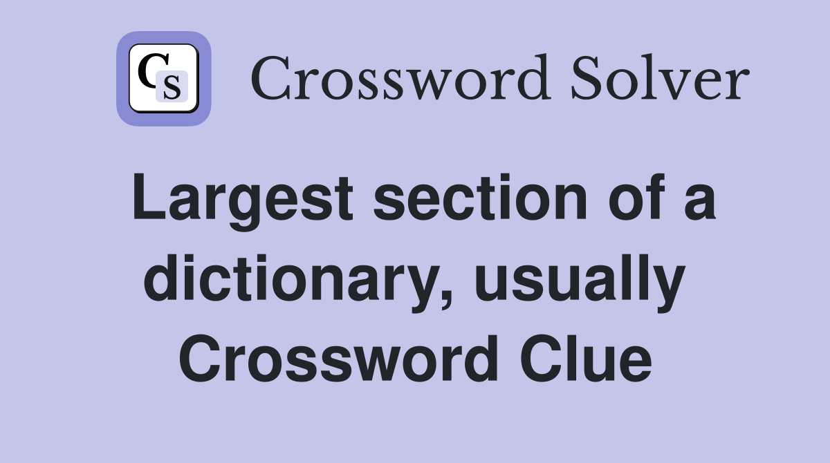Largest section of a dictionary, usually Crossword Clue