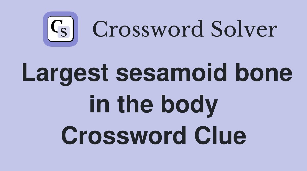 Largest sesamoid bone in the body Crossword Clue