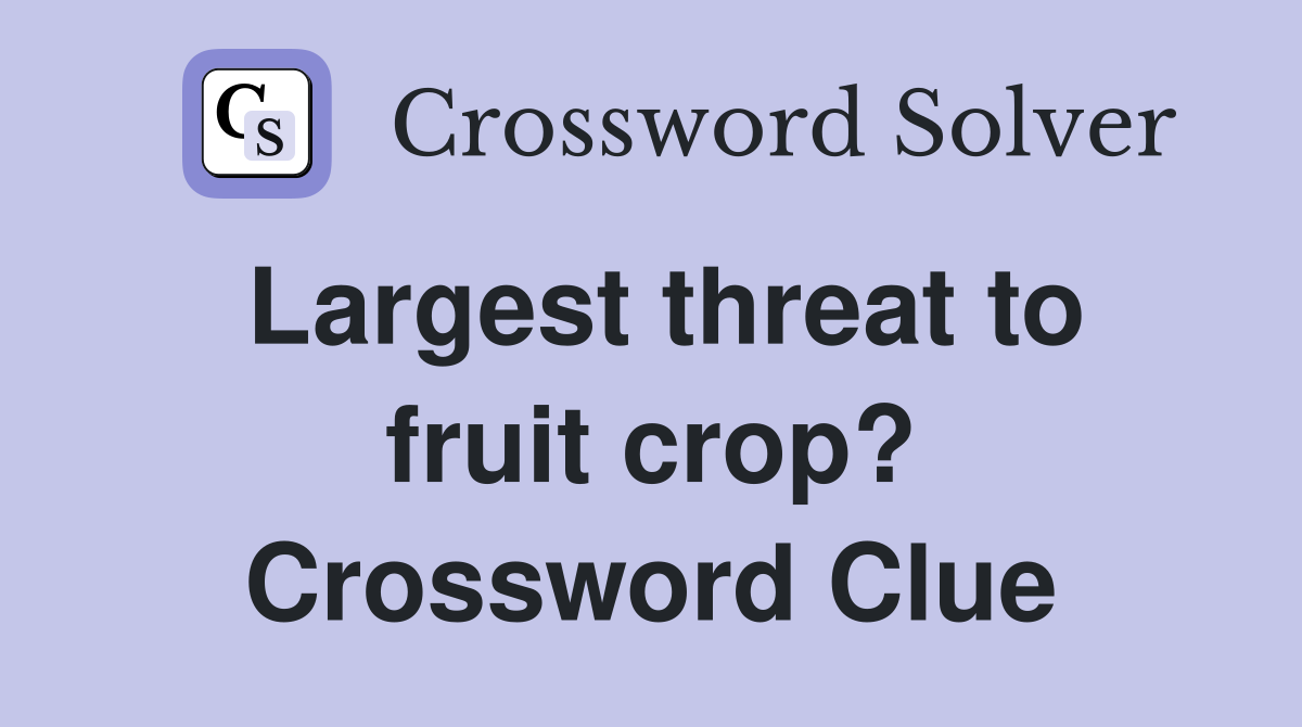 Largest threat to fruit crop? Crossword Clue