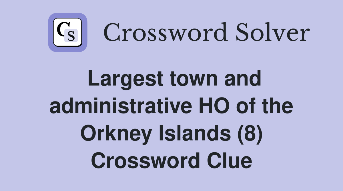 Largest town and administrative HO of the Orkney Islands (8) Crossword Clue