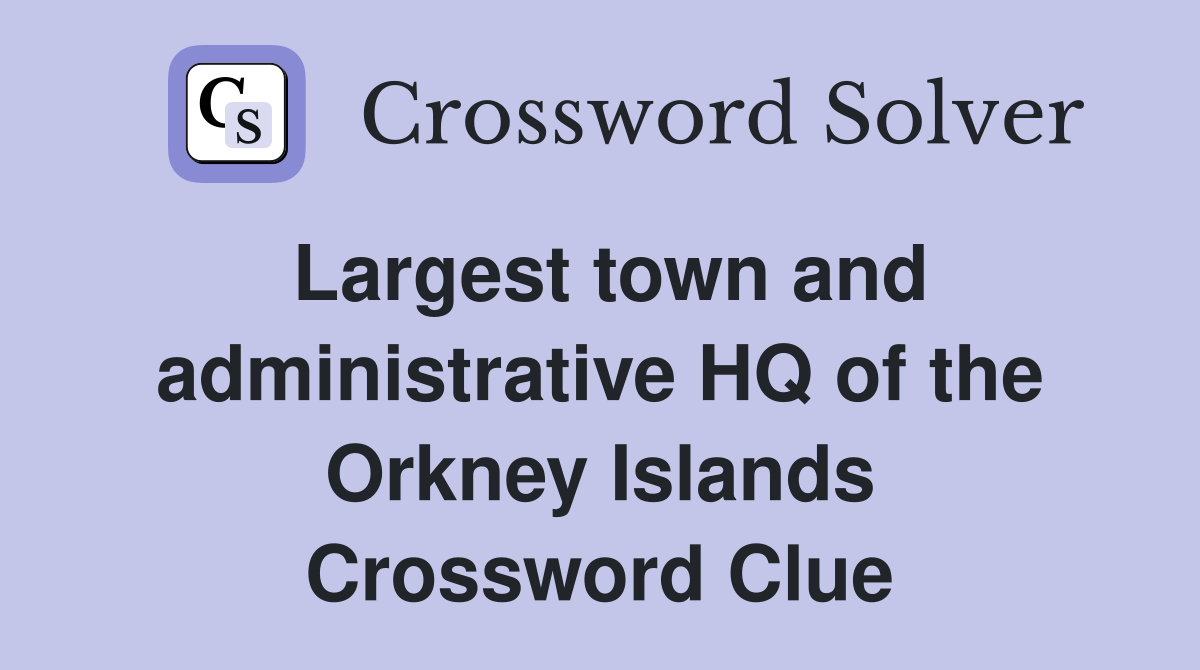 Largest town and administrative HQ of the Orkney Islands Crossword Clue
