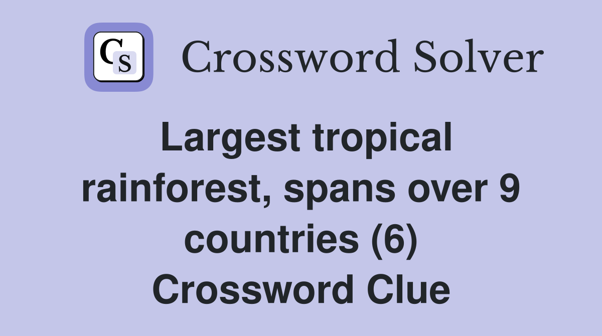 Largest tropical rainforest, spans over 9 countries (6) Crossword Clue