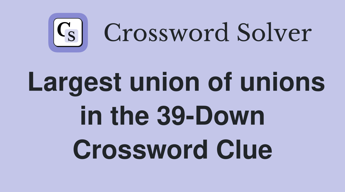 Largest union of unions in the 39-Down Crossword Clue