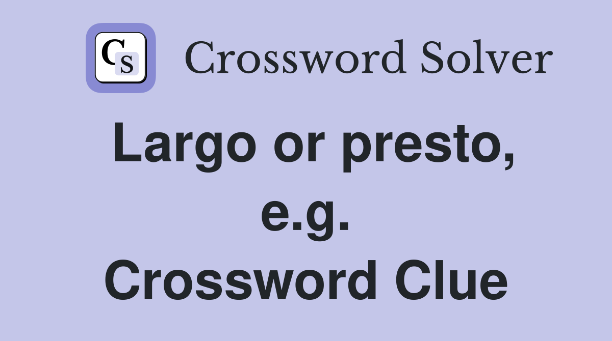 Largo or presto, e.g. Crossword Clue