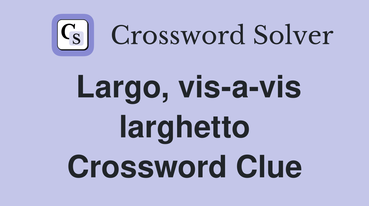 Largo, vis-a-vis larghetto Crossword Clue
