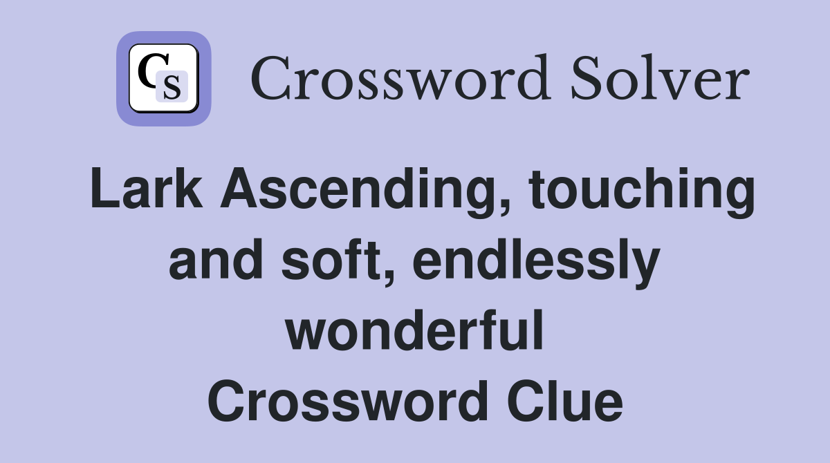 Lark Ascending, touching and soft, endlessly wonderful Crossword Clue