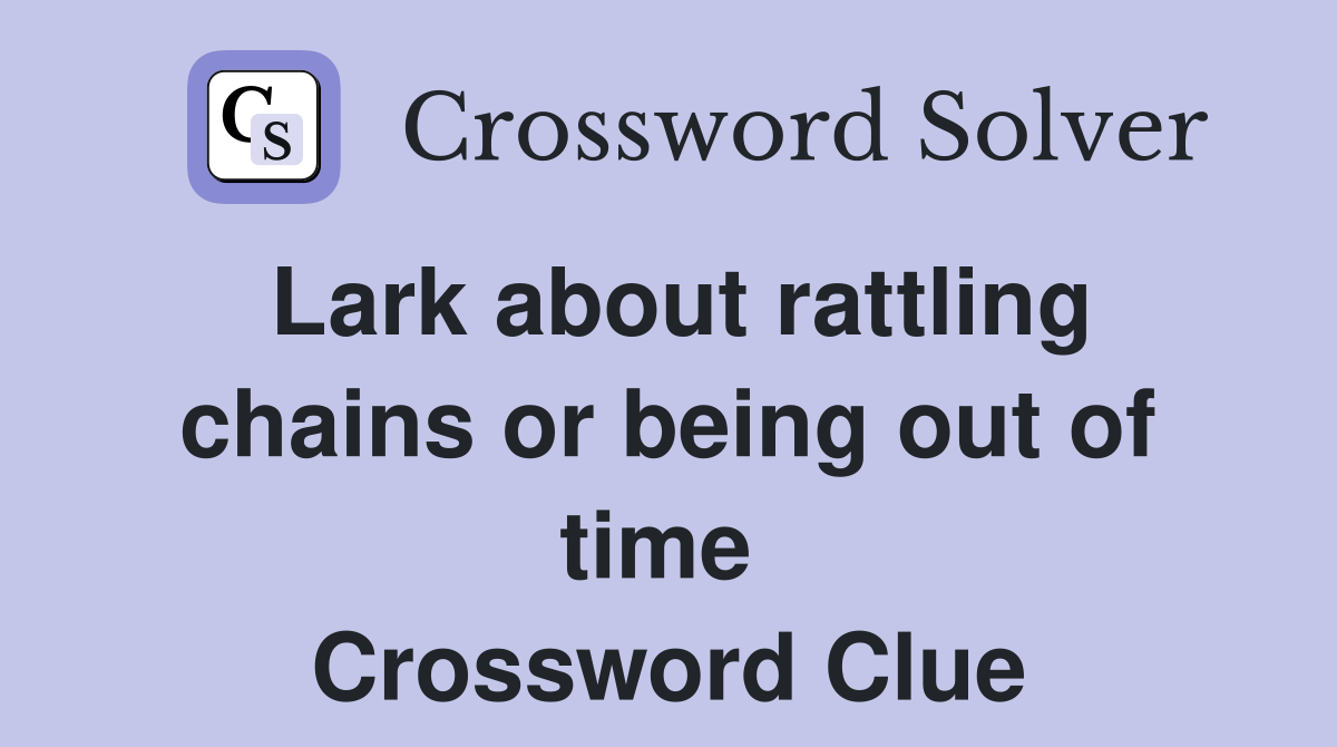 Lark about rattling chains or being out of time  Crossword Clue
