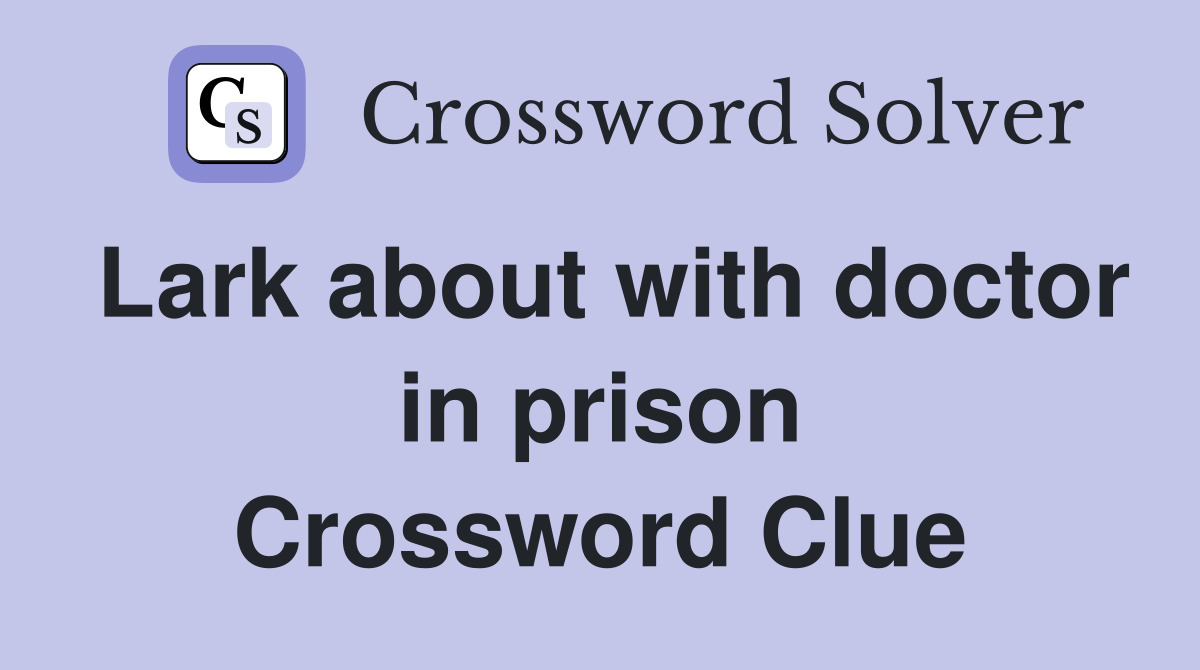 Lark about with doctor in prison Crossword Clue