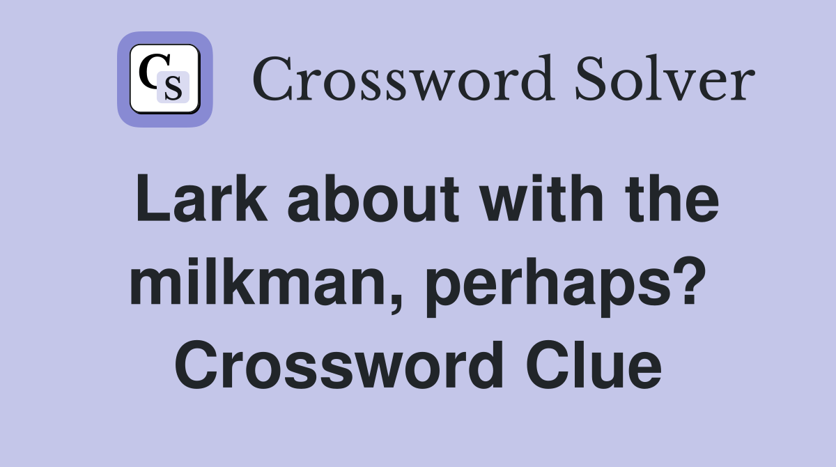 Lark about with the milkman, perhaps? Crossword Clue