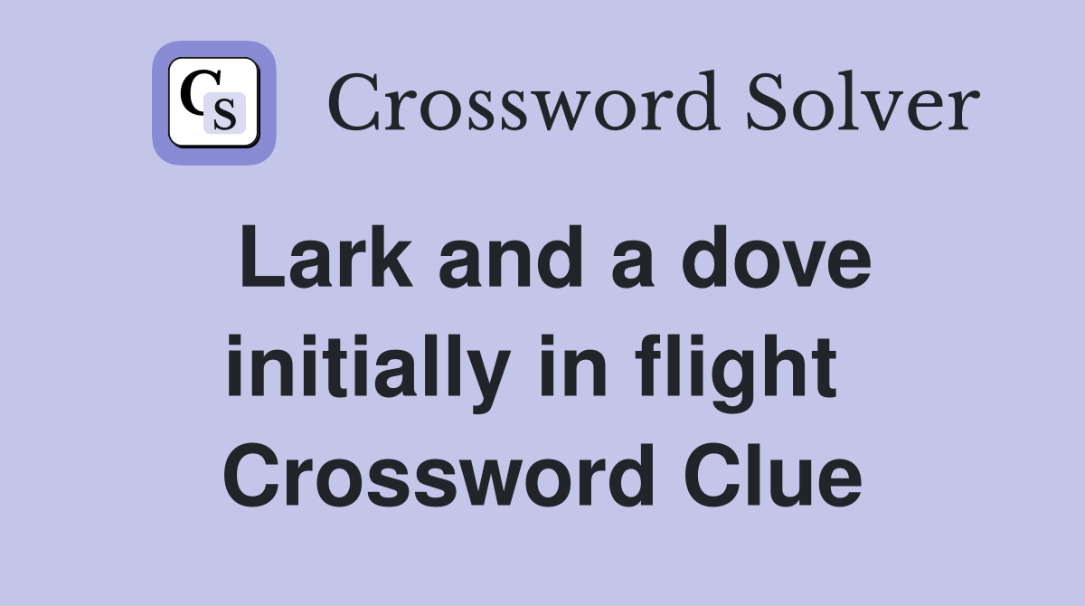 Lark and a dove initially in flight  Crossword Clue