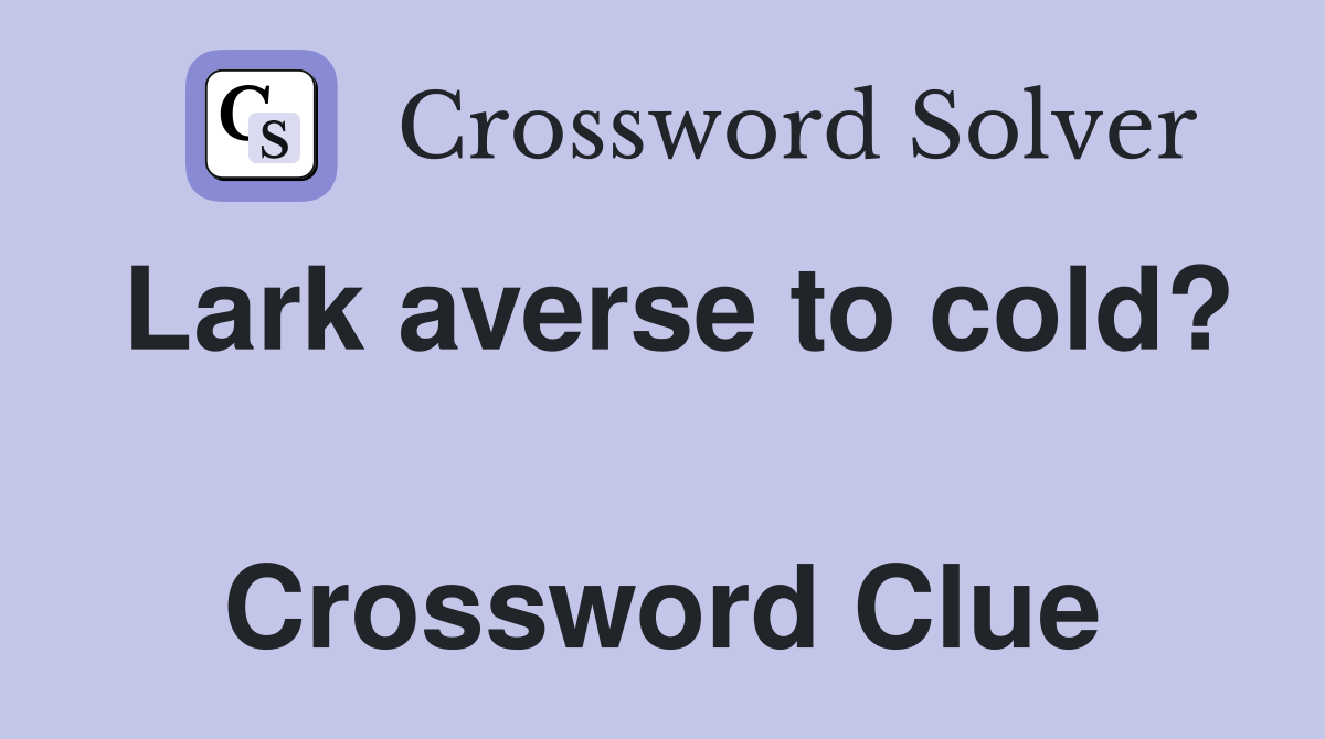 Lark averse to cold?  Crossword Clue