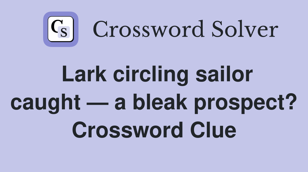Lark circling sailor caught — a bleak prospect? Crossword Clue