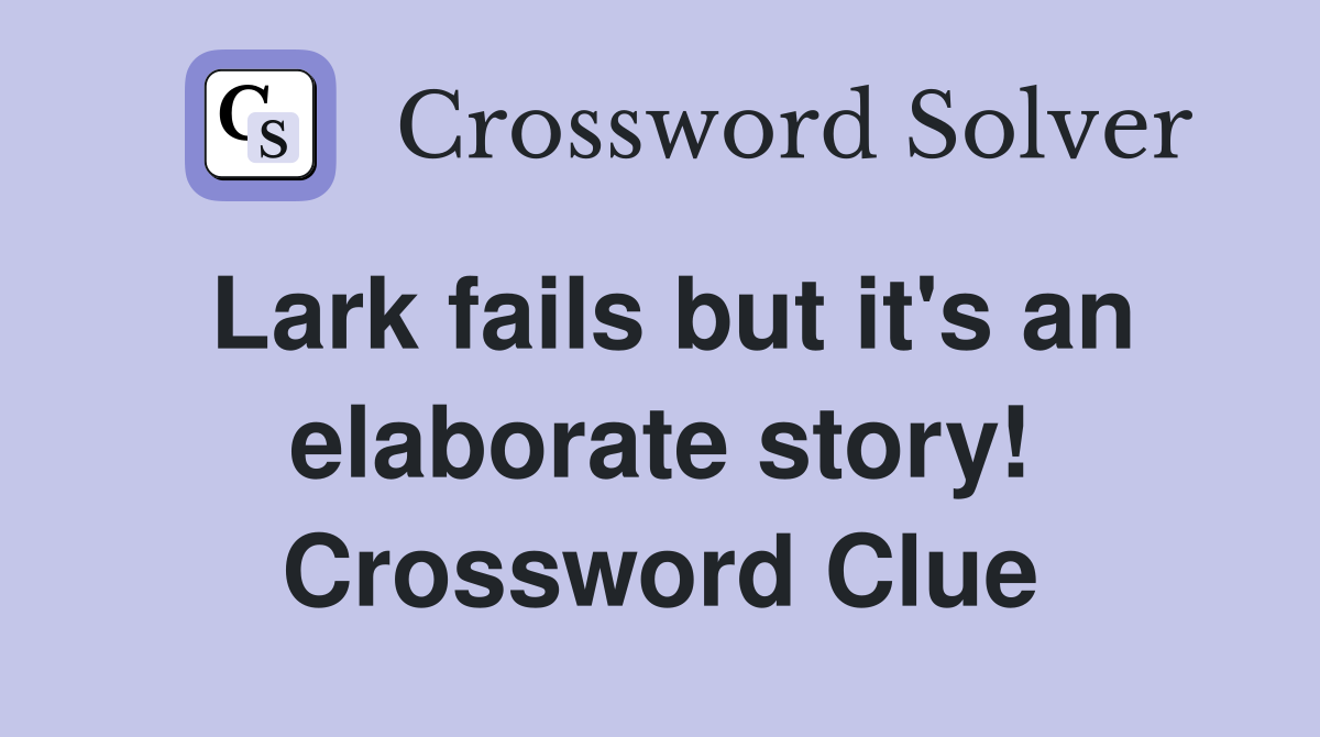 Lark fails but it's an elaborate story! Crossword Clue