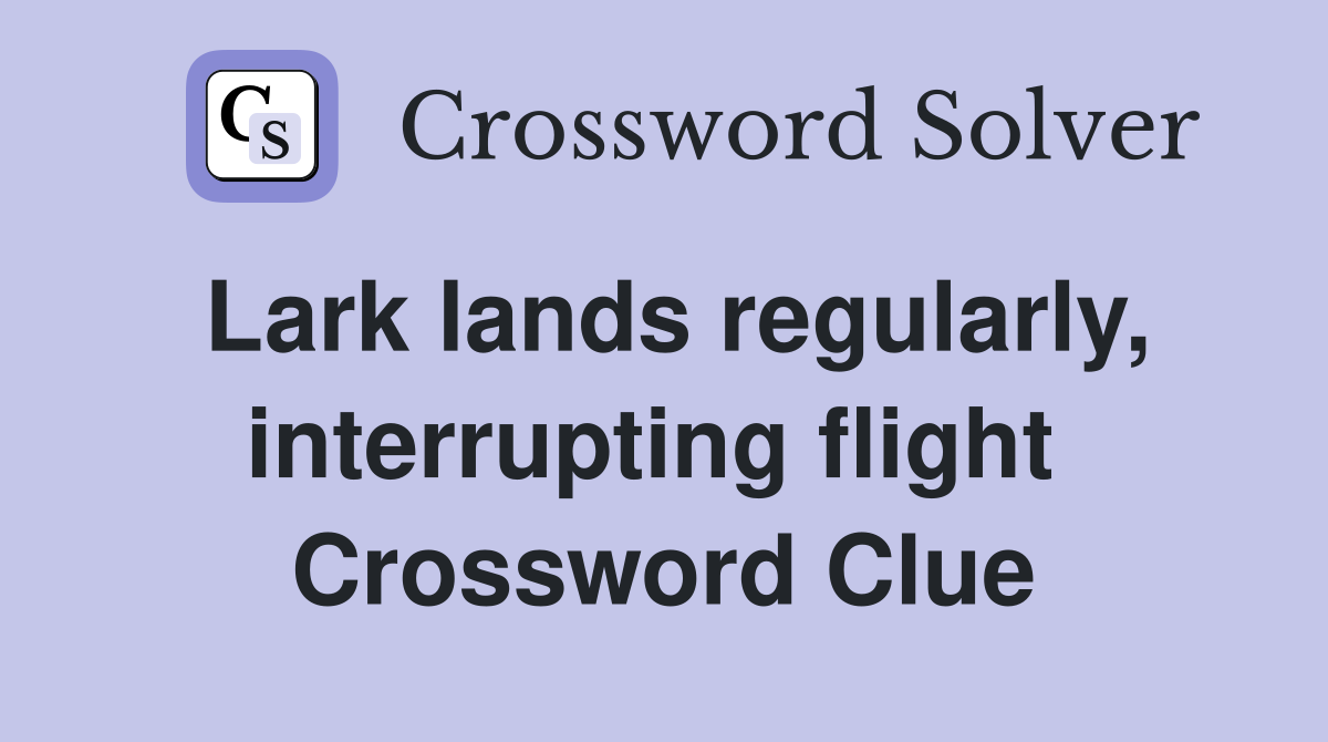Lark lands regularly, interrupting flight  Crossword Clue