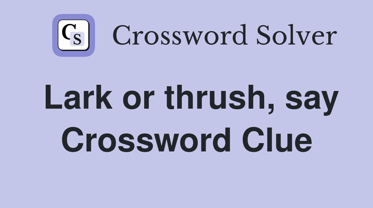 Lark or thrush, say Crossword Clue