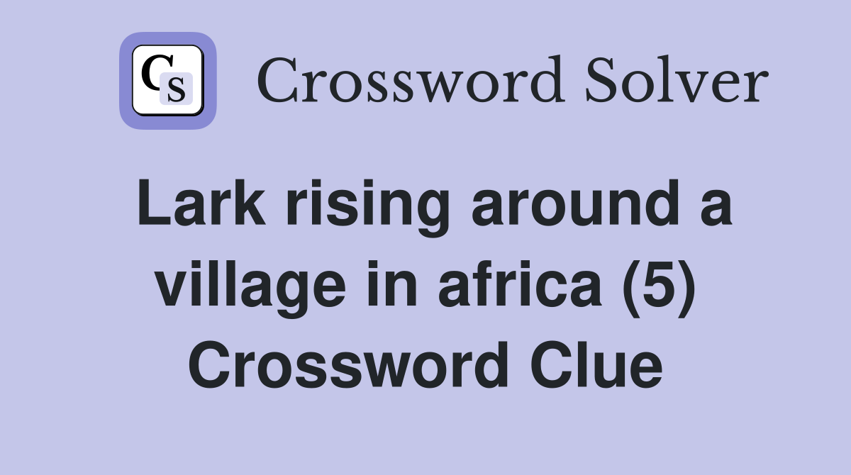 Lark rising around a village in africa (5) Crossword Clue