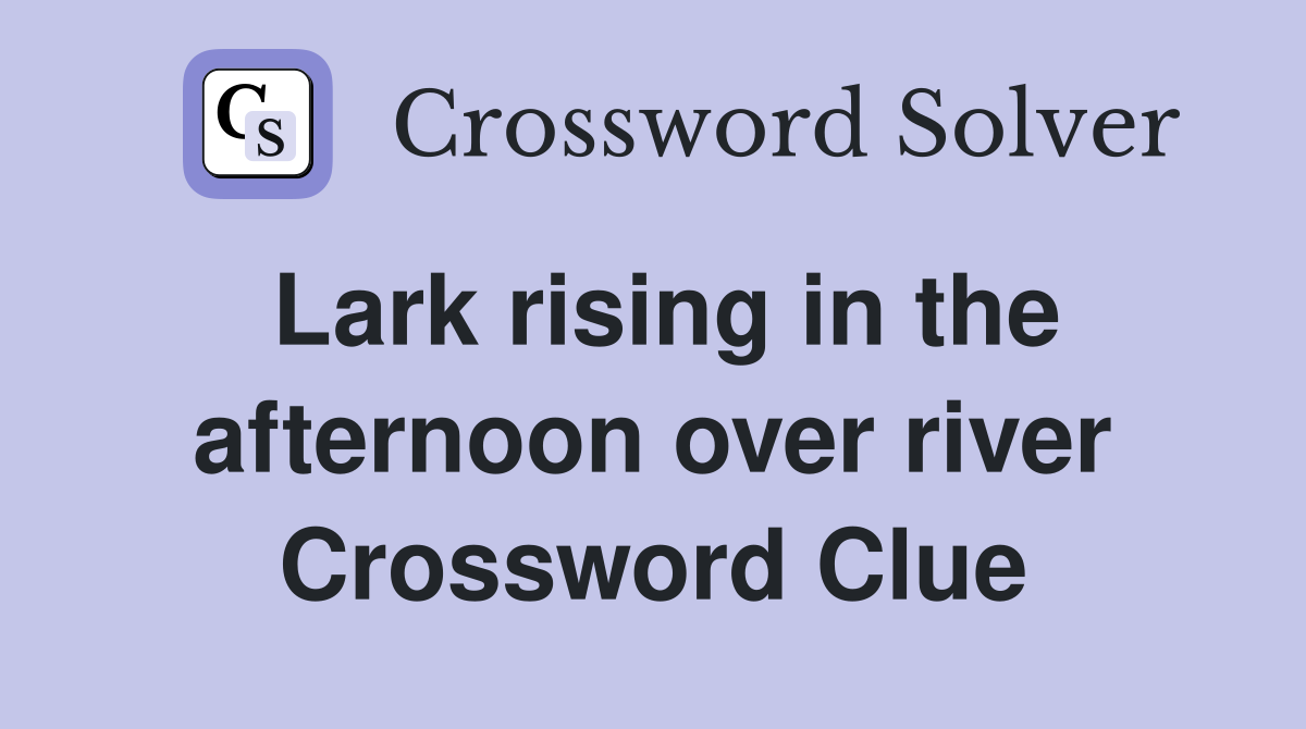 Lark rising in the afternoon over river Crossword Clue