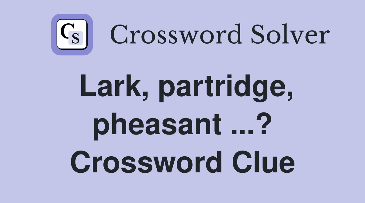 Lark, partridge, pheasant ...? Crossword Clue