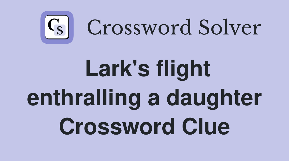 Lark's flight enthralling a daughter Crossword Clue