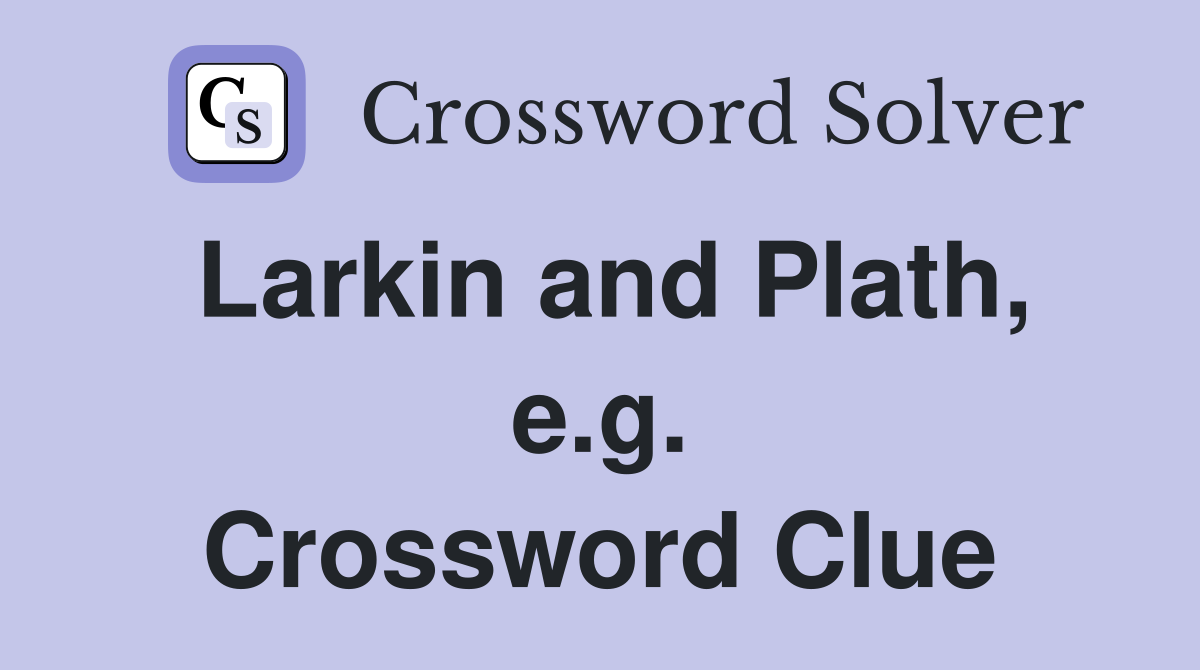Larkin and Plath, e.g. Crossword Clue