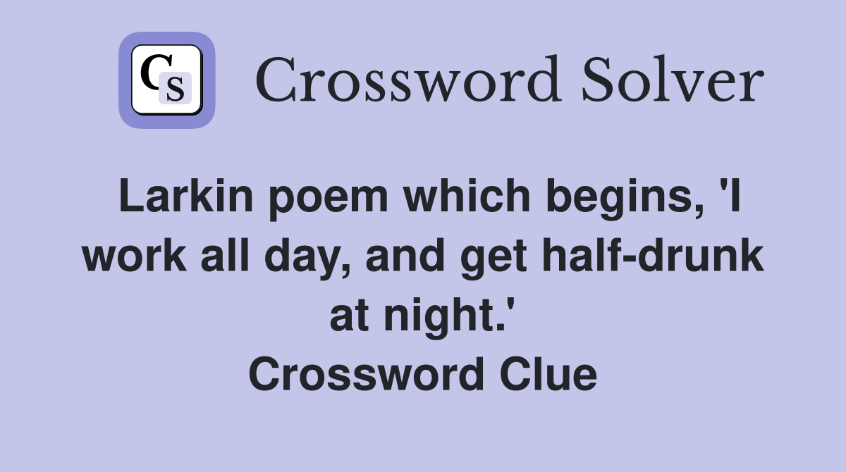 Larkin poem which begins, 'I work all day, and get half-drunk at night.' Crossword Clue