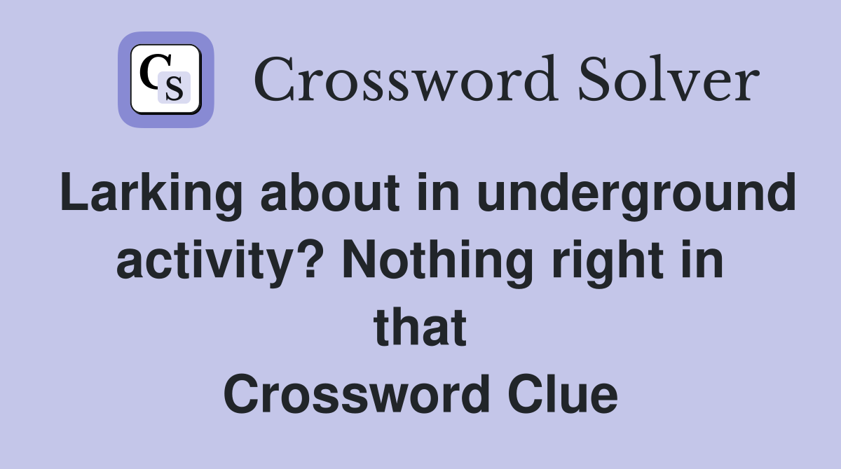 Larking about in underground activity? Nothing right in that Crossword Clue