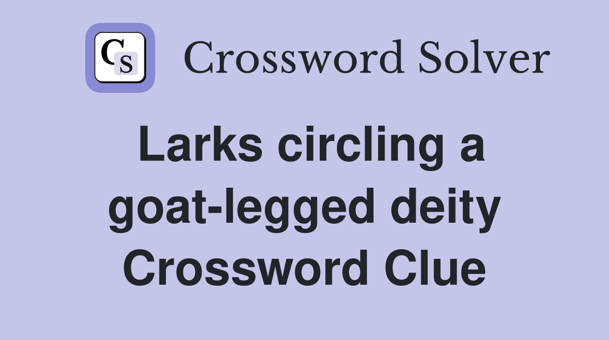 Larks circling a goat-legged deity Crossword Clue